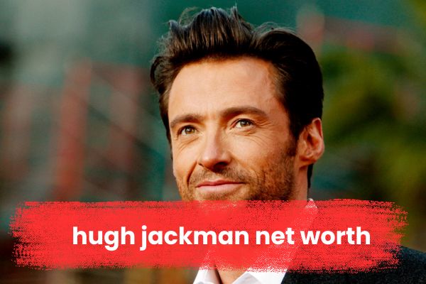 Hugh Jackman’s Net Worth